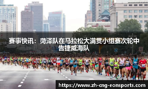 赛事快讯：菏泽队在马拉松大满贯小组赛次轮中告捷威海队
