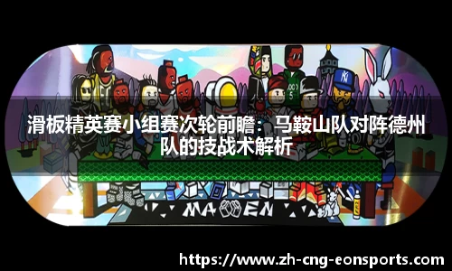 滑板精英赛小组赛次轮前瞻：马鞍山队对阵德州队的技战术解析
